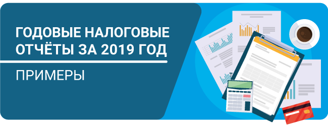 ГОДОВЫЕ НАЛОГОВЫЕ ОТЧЁТЫ ЗА 2019 ГОД. ПРИМЕРЫ ГОДОВЫЕ НАЛОГОВЫЕ ОТЧЁТЫ ЗА 2019 ГОД. ПРИМЕРЫ