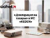 Полный переход Декларации на товары в ИС «KEDEN» с 10 апреля 2026 года Полный переход Декларации на товары в ИС «KEDEN» с 10 апреля 2026 года